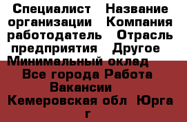 Специалист › Название организации ­ Компания-работодатель › Отрасль предприятия ­ Другое › Минимальный оклад ­ 1 - Все города Работа » Вакансии   . Кемеровская обл.,Юрга г.